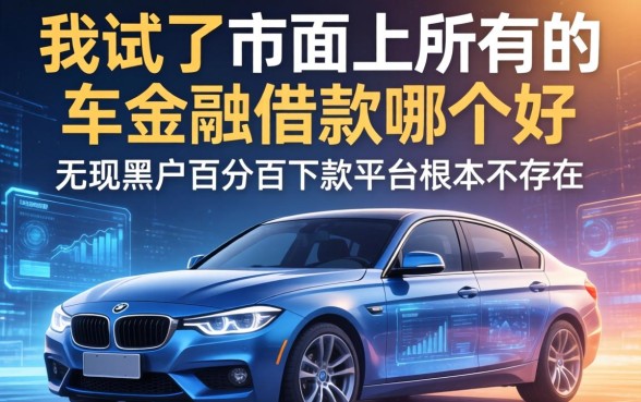我试了市面上所有的车金融借款哪个好，发现无视黑户百分百下款平台根本不存在