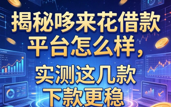 揭秘哆来花借款平台怎么样：实测这几款下款更稳