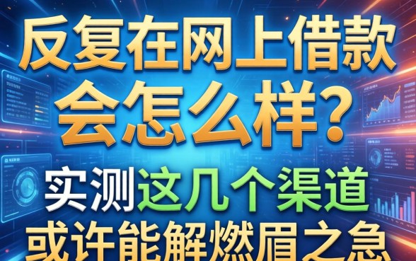 反复在网上借款会怎么样？实测这几个渠道或许能解燃眉之急
