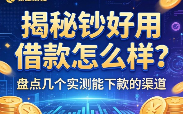 揭秘钞好用借款怎么样？盘点几个实测能下款的渠道