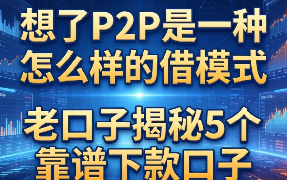 想了解P2P是一种怎么样的借款模式？老口子揭秘5个靠谱下款口子