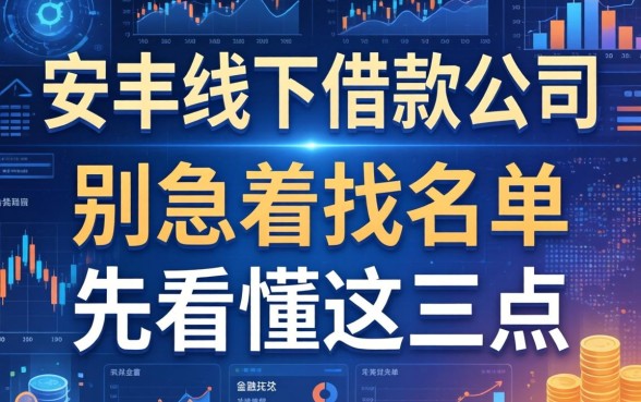 安丰线下借款公司有哪些？别急着找名单，先看懂这三点