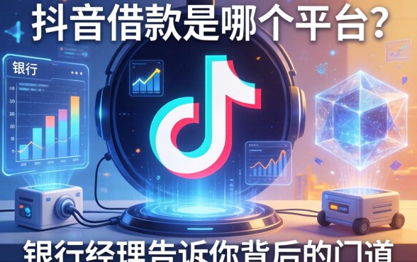 抖音上借款是哪个平台？银行经理告诉你背后的门道