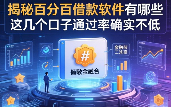 揭秘百分百借款的软件有哪些,这几个口子通过率确实不低