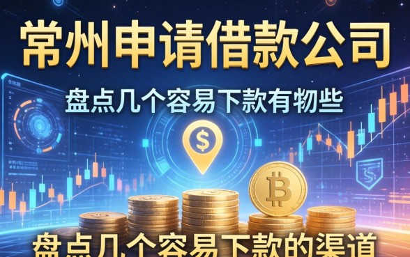 常州申请借款公司有哪些？盘点几个容易下款的渠道