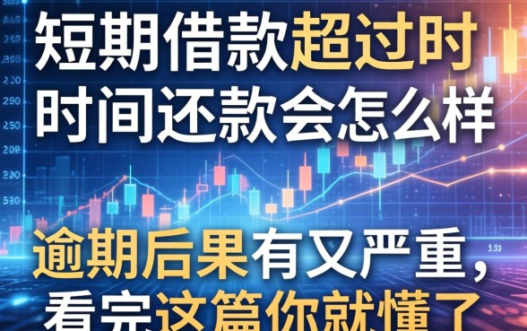 短期借款超过时间还款会怎么样？逾期后果有多严重，看完这篇你就懂了