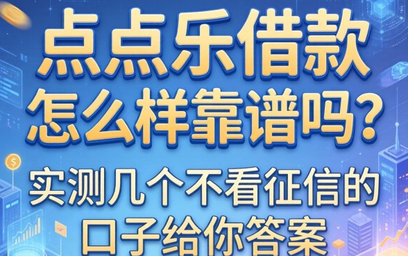 点点乐借款怎么样靠谱吗？实测几个不看征信的口子给你答案