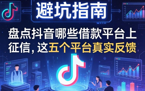 避坑指南：盘点抖音哪些借款平台上征信，这五个平台真实反馈