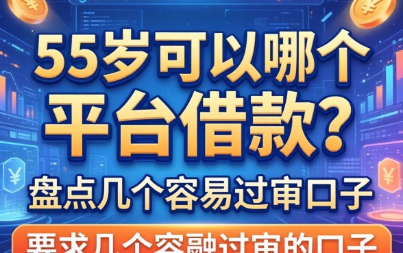 55岁可以哪个平台借款？盘点几个容易过审的口子
