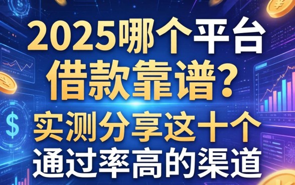 2025哪个平台借款靠谱？实测分享这十个通过率高的渠道