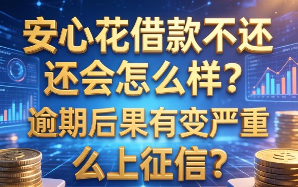 安心花借款不还会怎么样？逾期后果有多严重？会上征信吗？