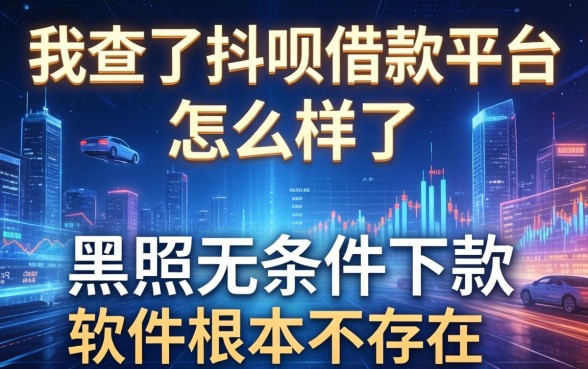我查了抖呗借款平台怎么样了，发现黑户无条件下款的软件根本不存在
