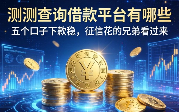 实测查询借款平台有哪些：这五个口子下款稳，征信花的兄弟看过来