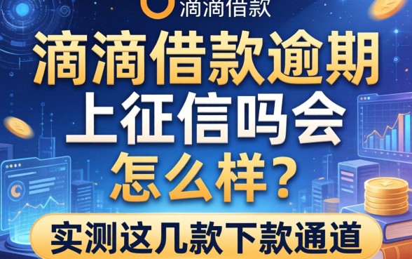 滴滴借款逾期上征信吗会怎么样？实测这几款下款通道