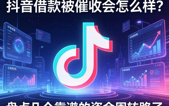 抖音借款被催收会怎么样？盘点几个靠谱的资金周转路子
