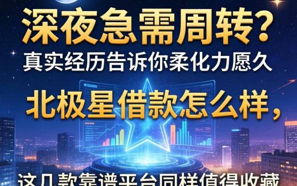 深夜急需周转？真实经历告诉你北极星借款怎么样，这几款靠谱平台同样值得收藏