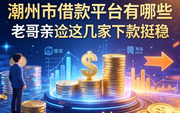 潮州市借款平台有哪些？老哥亲测这几家下款挺稳