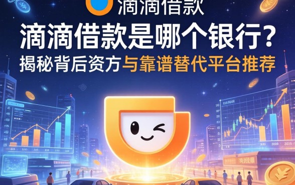 滴滴借款是哪个银行？揭秘背后资方与靠谱替代平台推荐