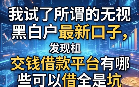 我试了所谓的无视黑白户最新口子，发现不交钱借款平台有哪些可以借全是坑
