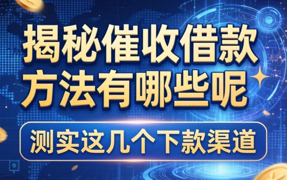 揭秘催收借款方法有哪些呢图片，实测这几个下款渠道