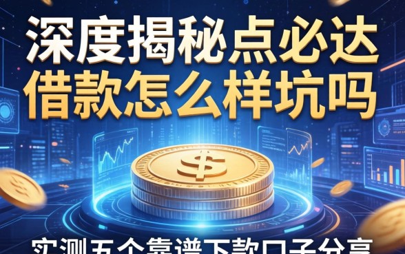 深度揭秘点必达借款怎么样坑吗，实测五个靠谱下款口子分享