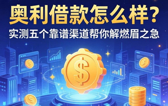 奥利借款怎么样？实测五个靠谱渠道帮你解燃眉之急