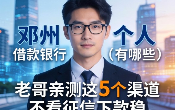 邓州个人借款银行有哪些？老哥亲测这5个渠道不看征信下款稳