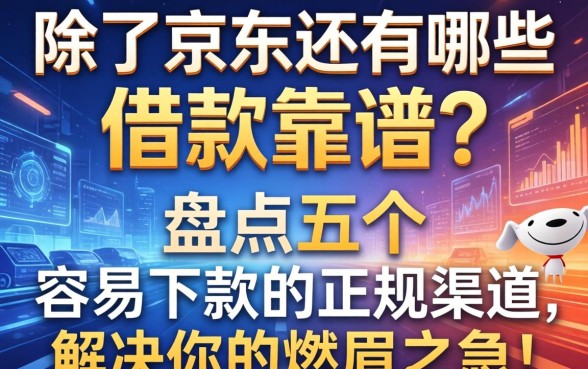 除了京东还有哪些借款靠谱?盘点五个容易下款的正规渠道,解决你的燃眉之急!