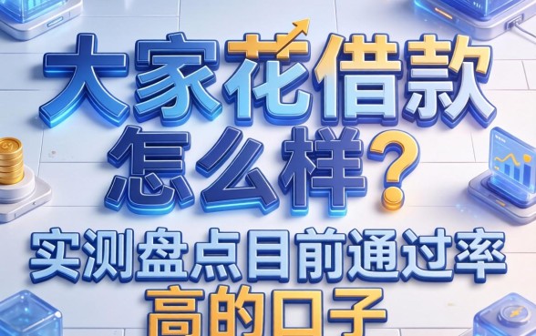 大家花借款怎么样？实测盘点目前通过率高的口子