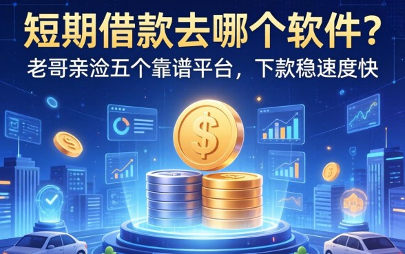 短期借款去哪个软件？老哥亲测五个靠谱平台，下款稳速度快