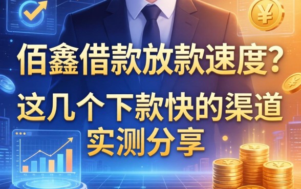 想了解佰鑫借款放款速度？这几个下款快的渠道实测分享
