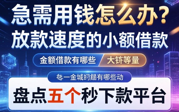 急需用钱怎么办？放款速度快的小额借款有哪些？盘点五个秒下款平台