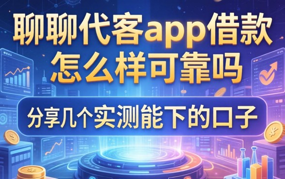 聊聊代客app借款怎么样可靠吗，分享几个实测能下的口子