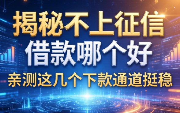 揭秘不上征信借款哪个好：亲测这几个下款通道挺稳