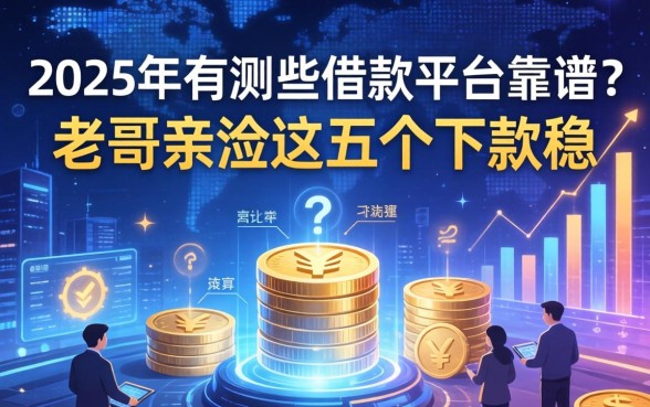 2025年有哪些借款平台靠谱？老哥亲测这五个下款稳