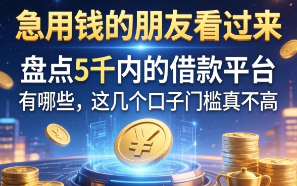 急用钱的朋友看过来:盘点5千内的借款平台有哪些,这几个口子门槛真不高