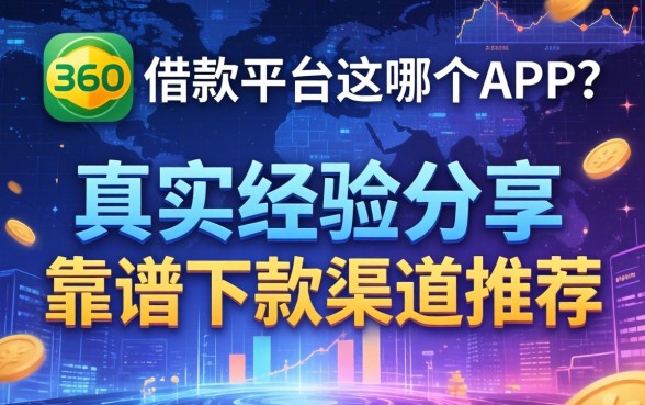 360借款平台是哪个app？真实经验分享与靠谱下款渠道推荐