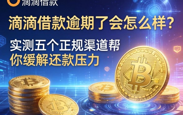 滴滴借款逾期了会怎么样？实测五个正规渠道帮你缓解还款压力
