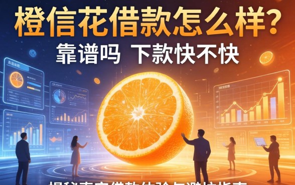 橙信花借款怎么样？靠谱吗？下款快不快？揭秘真实借款体验与避坑指南