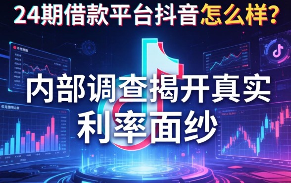 24期借款平台抖音怎么样？内部调查揭开真实利率面纱