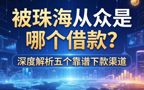 被珠海从众是哪个借款？深度解析五个靠谱下款渠道
