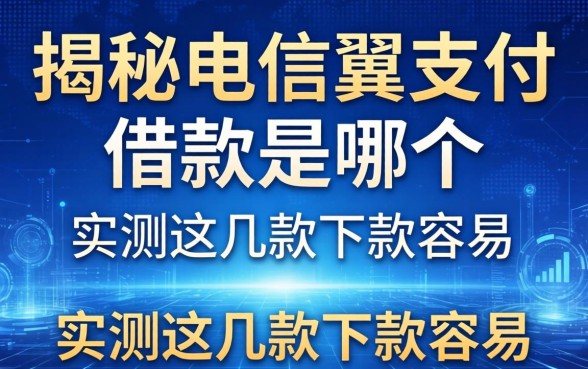 揭秘电信翼支付借款是哪个，实测这几款下款容易