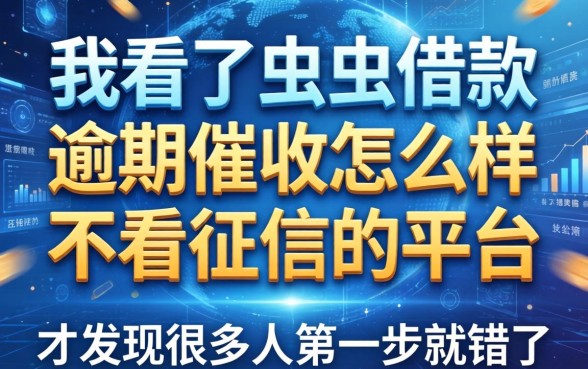 我看了虫虫借款逾期催收怎么样和不看征信的平台，才发现很多人第一步就错了