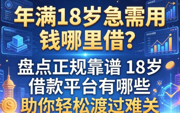 年满18岁急需用钱哪里借？盘点正规靠谱的18岁借款平台有哪些，助你轻松渡过难关