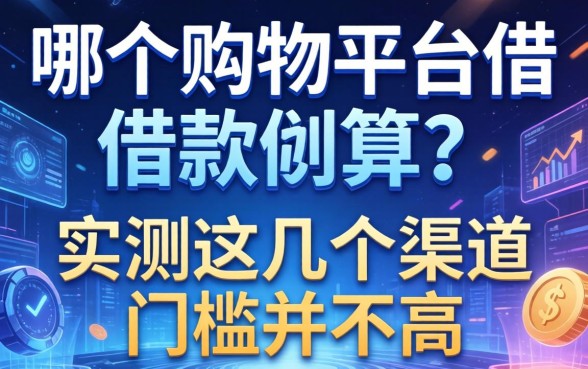 从哪个购物平台借款合算？实测这几个渠道门槛并不高