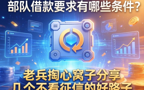 部队借款要求有哪些条件？老兵掏心窝子分享几个不看征信的好路子