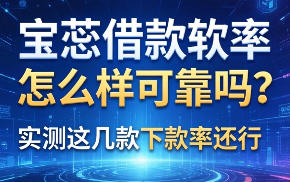 宝蕊借款软件怎么样可靠吗？实测这几款下款率还行