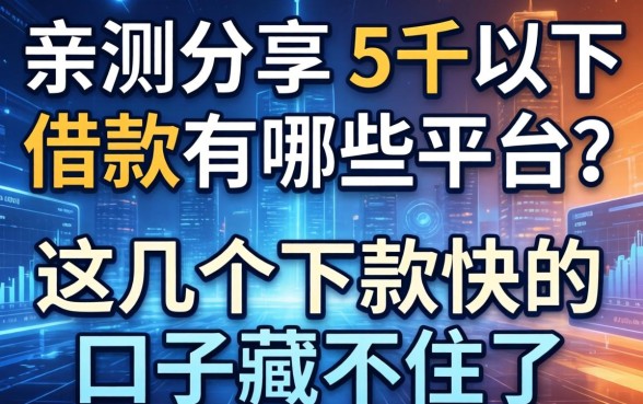 亲测分享：5千以下的借款有哪些平台？这几个下款快的口子藏不住了