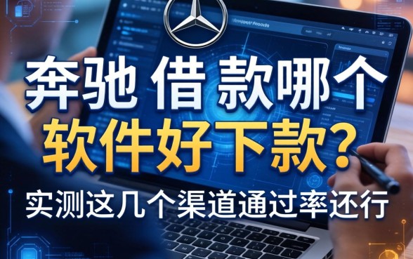 奔驰借款哪个软件好下款？实测这几个渠道通过率还行