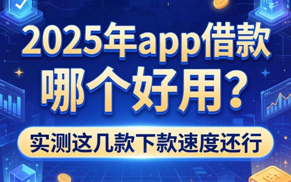 2025年app借款哪个好用？实测这几款下款速度还行